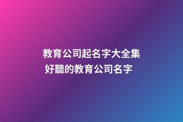 教育公司起名字大全集 好聽的教育公司名字